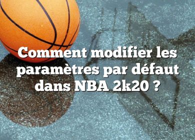 Comment modifier les paramètres par défaut dans NBA 2k20 ?